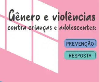 Gênero e Violências contra Crianças e Adolescentes: Prevenção e Resposta